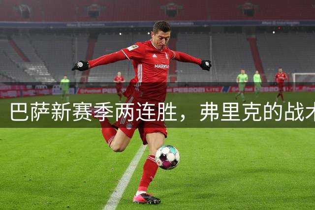 巴萨新赛季两连胜，弗里克的战术调整获成效